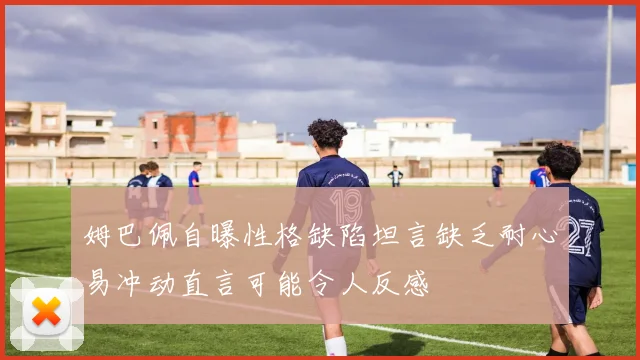 姆巴佩自曝性格缺陷坦言缺乏耐心易冲动直言可能令人反感