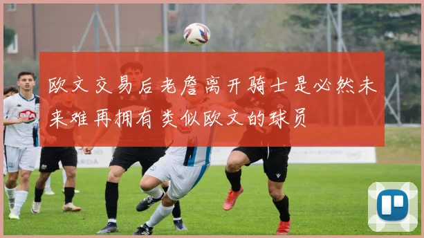 欧文交易后老詹离开骑士是必然未来难再拥有类似欧文的球员