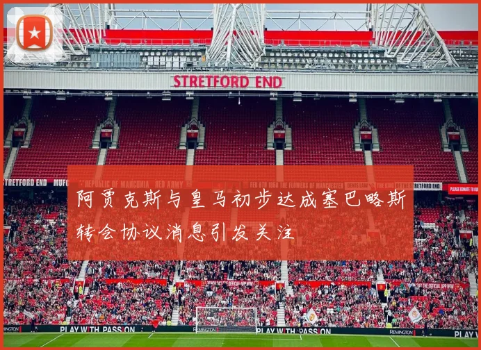 阿贾克斯与皇马初步达成塞巴略斯转会协议消息引发关注