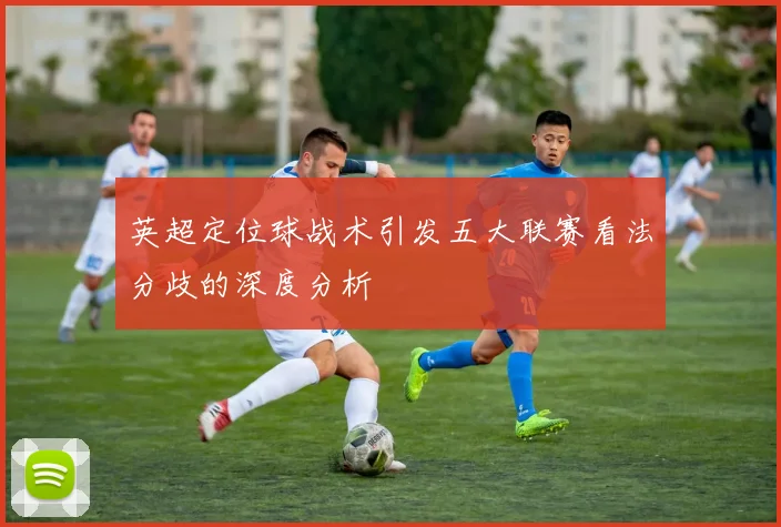 英超定位球战术引发五大联赛看法分歧的深度分析