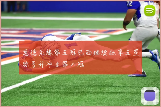 意德无缘第五冠巴西继续独享五星称号并冲击第六冠