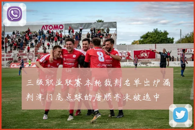 三级职业联赛本轮裁判名单出炉漏判津门虎点球的唐顺齐未被选中