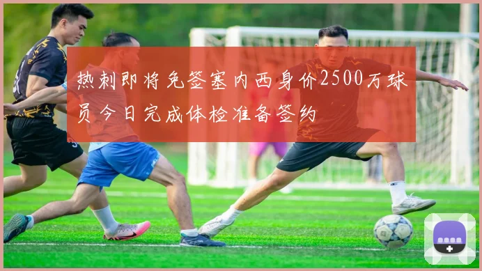 热刺即将免签塞内西身价2500万球员今日完成体检准备签约