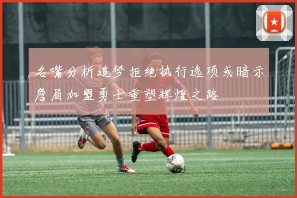 名嘴分析追梦拒绝执行选项或暗示詹眉加盟勇士重塑辉煌之路