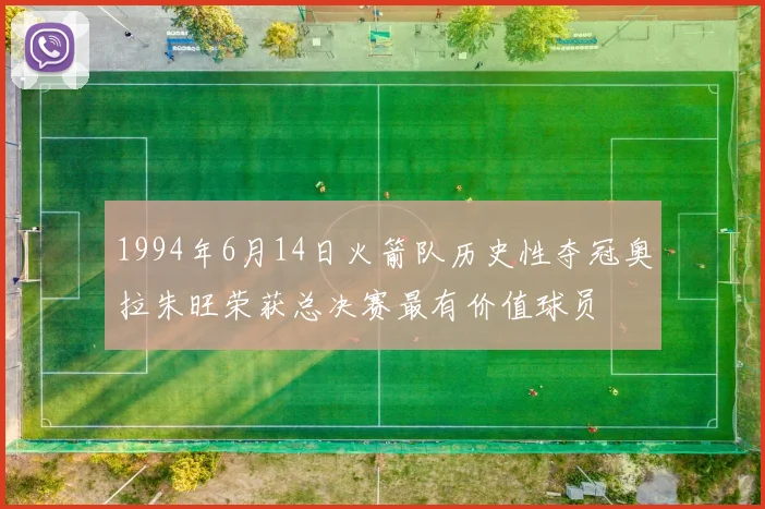 1994年6月14日火箭队历史性夺冠奥拉朱旺荣获总决赛最有价值球员