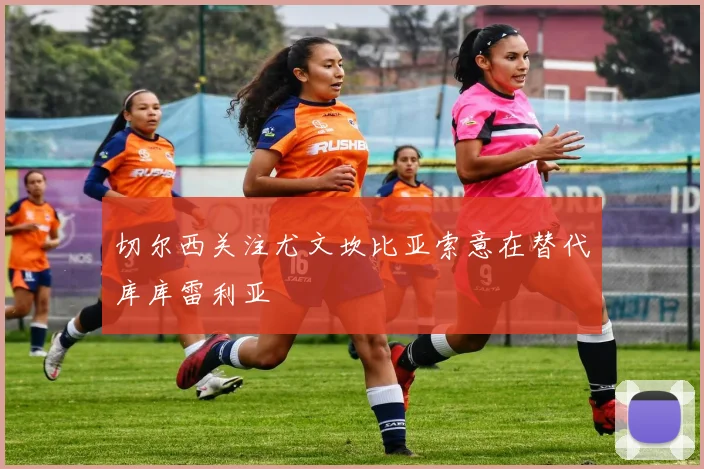 切尔西关注尤文坎比亚索意在替代库库雷利亚