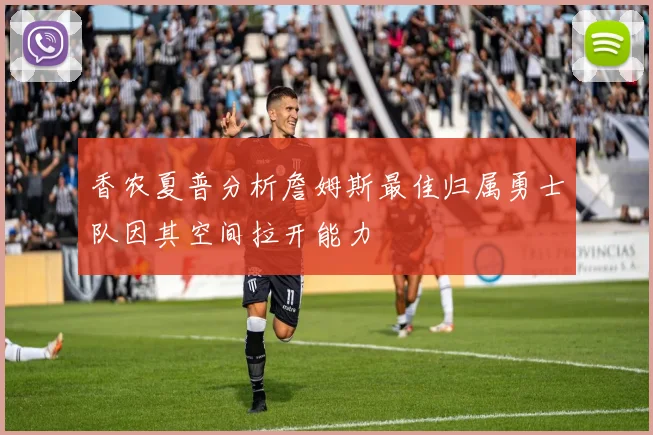 香农夏普分析詹姆斯最佳归属勇士队因其空间拉开能力